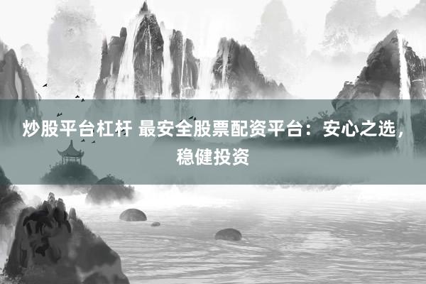 炒股平台杠杆 最安全股票配资平台：安心之选，稳健投资