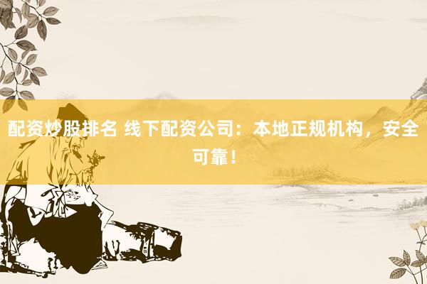 配资炒股排名 线下配资公司：本地正规机构，安全可靠！