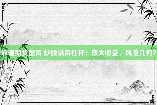 靠谱期货配资 炒股融资杠杆：放大收益，风险几何？