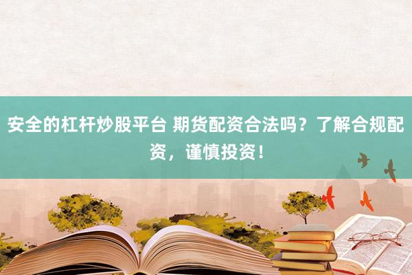 安全的杠杆炒股平台 期货配资合法吗？了解合规配资，谨慎投资！