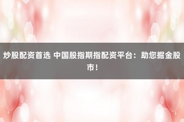 炒股配资首选 中国股指期指配资平台：助您掘金股市！