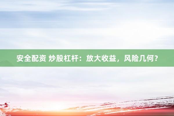 安全配资 炒股杠杆：放大收益，风险几何？