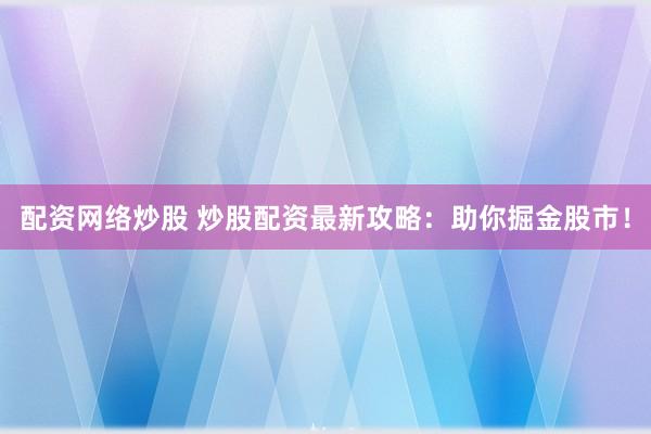 配资网络炒股 炒股配资最新攻略：助你掘金股市！
