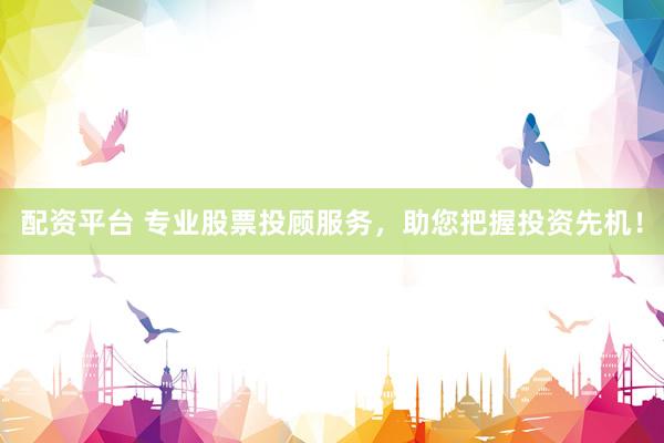 配资平台 专业股票投顾服务，助您把握投资先机！