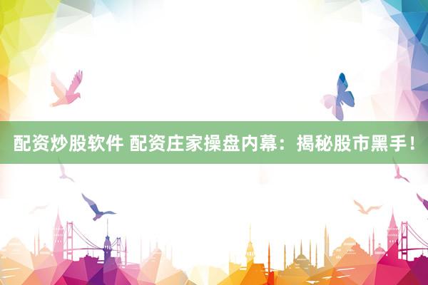 配资炒股软件 配资庄家操盘内幕：揭秘股市黑手！