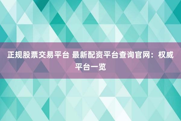 正规股票交易平台 最新配资平台查询官网：权威平台一览