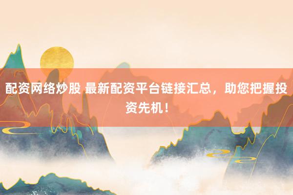 配资网络炒股 最新配资平台链接汇总，助您把握投资先机！