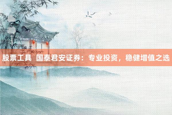 股票工具  国泰君安证券：专业投资，稳健增值之选