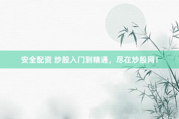 安全配资 炒股入门到精通，尽在炒股网！