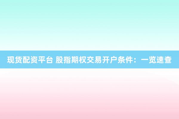 现货配资平台 股指期权交易开户条件：一览速查
