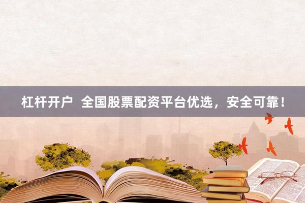 杠杆开户  全国股票配资平台优选，安全可靠！