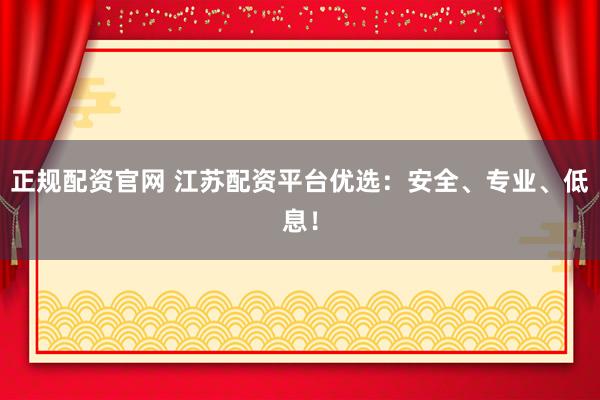 正规配资官网 江苏配资平台优选：安全、专业、低息！