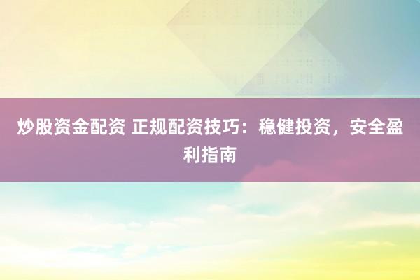 炒股资金配资 正规配资技巧：稳健投资，安全盈利指南