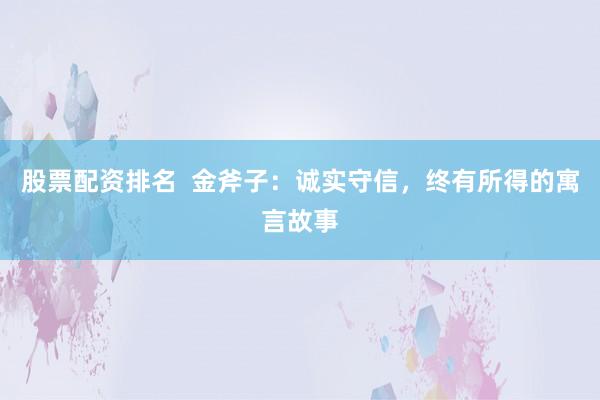 股票配资排名  金斧子：诚实守信，终有所得的寓言故事