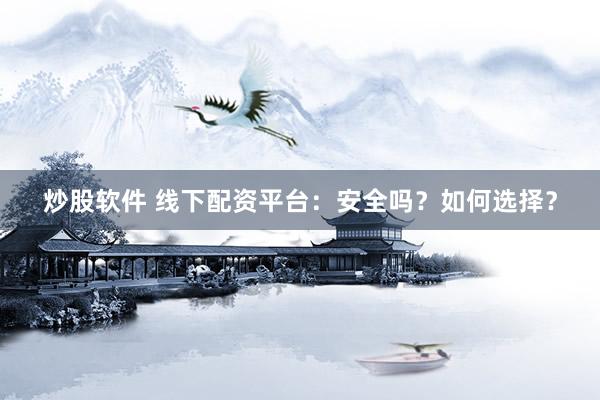 炒股软件 线下配资平台：安全吗？如何选择？