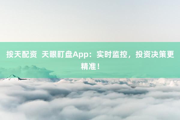 按天配资  天眼盯盘App：实时监控，投资决策更精准！