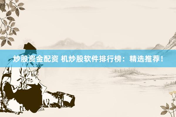炒股资金配资 机炒股软件排行榜：精选推荐！