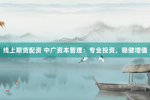 线上期货配资 中广资本管理：专业投资，稳健增值