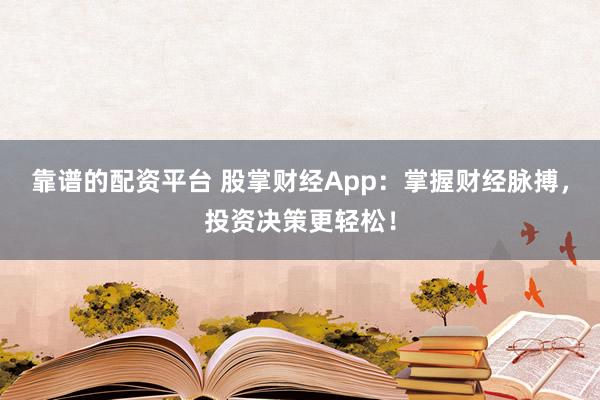 靠谱的配资平台 股掌财经App：掌握财经脉搏，投资决策更轻松！