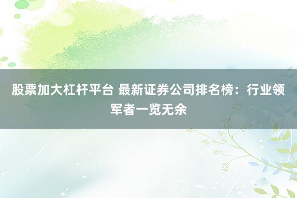 股票加大杠杆平台 最新证券公司排名榜：行业领军者一览无余