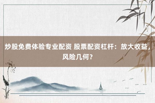 炒股免费体验专业配资 股票配资杠杆：放大收益，风险几何？