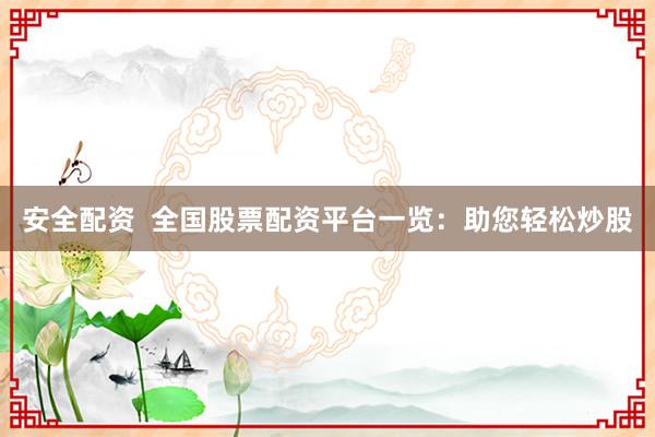 安全配资  全国股票配资平台一览：助您轻松炒股