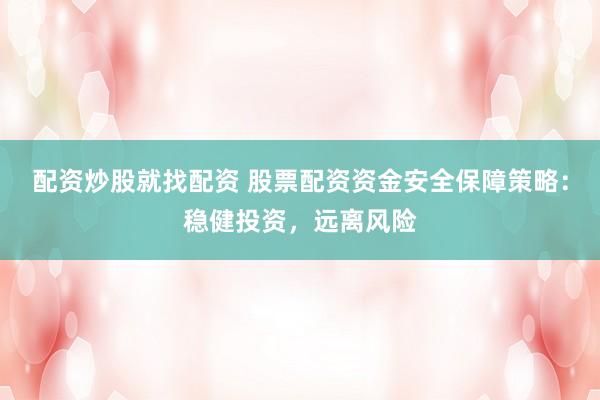 配资炒股就找配资 股票配资资金安全保障策略：稳健投资，远离风险