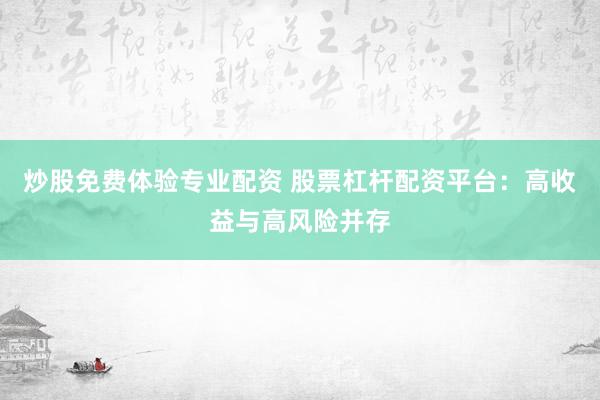 炒股免费体验专业配资 股票杠杆配资平台：高收益与高风险并存