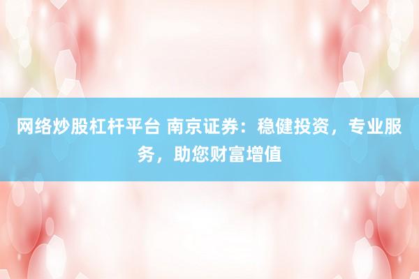 网络炒股杠杆平台 南京证券：稳健投资，专业服务，助您财富增值