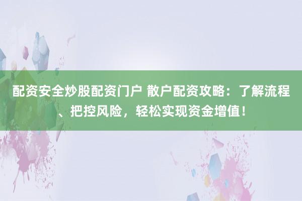 配资安全炒股配资门户 散户配资攻略:了解流程、把控风险,轻松实现资金增值!