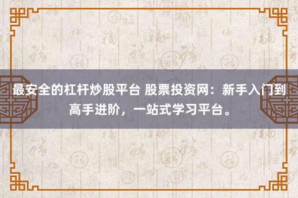 最安全的杠杆炒股平台 股票投资网：新手入门到高手进阶，一站式学习平台。