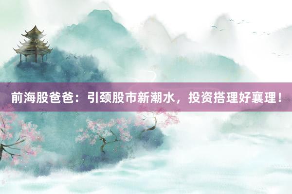 前海股爸爸：引颈股市新潮水，投资搭理好襄理！