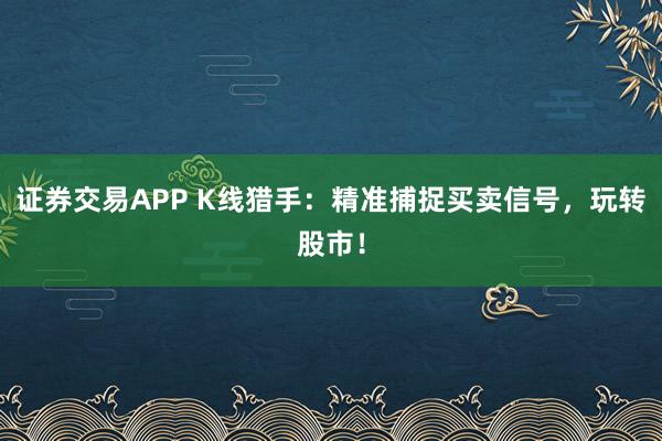 证券交易APP K线猎手：精准捕捉买卖信号，玩转股市！