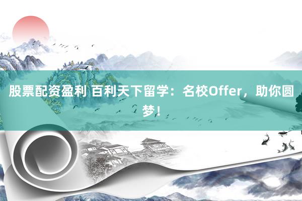 股票配资盈利 百利天下留学：名校Offer，助你圆梦！