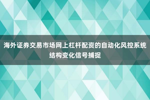 海外证券交易市场网上杠杆配资的自动化风控系统结构变化信号捕捉