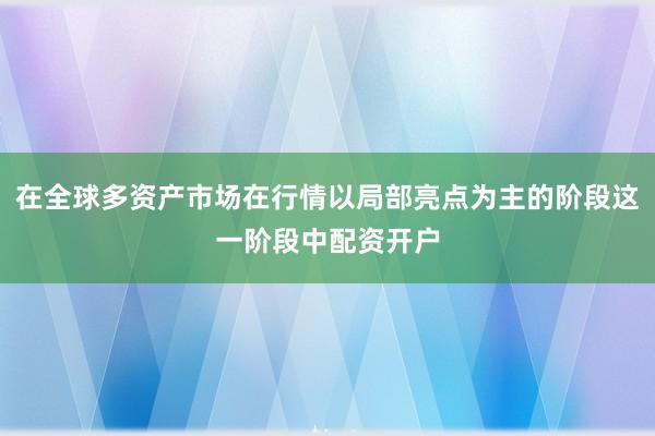 在全球多资产市场在行情以局部亮点为主的阶段这一阶段中配资开户