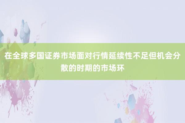 在全球多国证券市场面对行情延续性不足但机会分散的时期的市场环