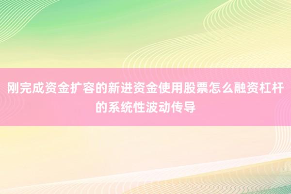 刚完成资金扩容的新进资金使用股票怎么融资杠杆的系统性波动传导