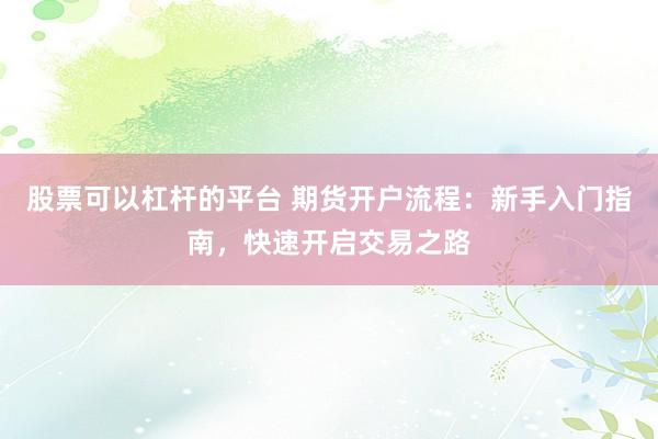 股票可以杠杆的平台 期货开户流程:新手入门指南,快速开启交易之路