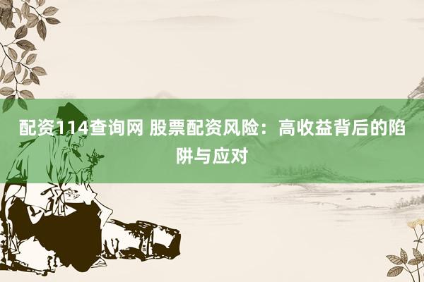 配资114查询网 股票配资风险:高收益背后的陷阱与应对