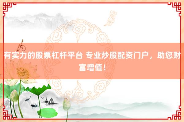 有实力的股票杠杆平台 专业炒股配资门户，助您财富增值！