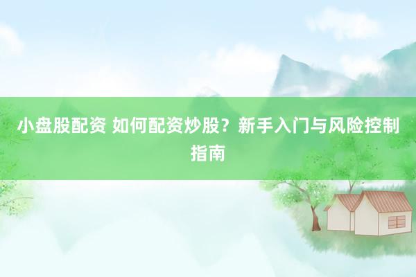 小盘股配资 如何配资炒股？新手入门与风险控制指南
