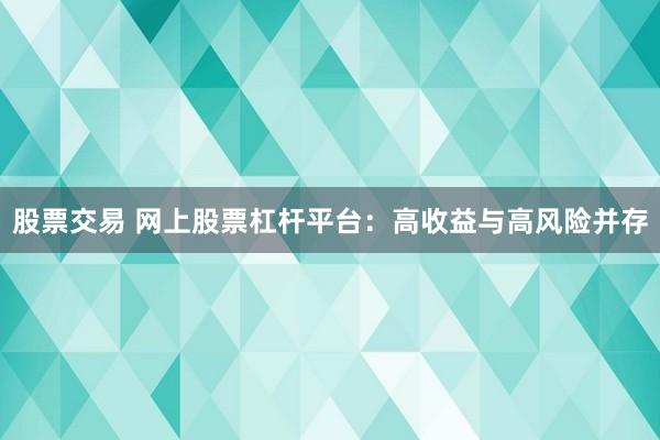 股票交易 网上股票杠杆平台：高收益与高风险并存