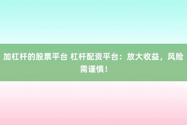 加杠杆的股票平台 杠杆配资平台:放大收益,风险需谨慎!
