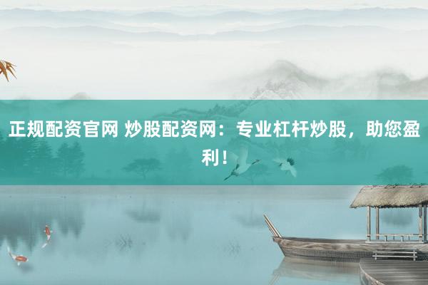正规配资官网 炒股配资网：专业杠杆炒股，助您盈利！