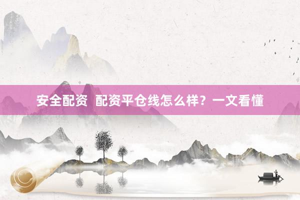 安全配资 配资平仓线怎么样?一文看懂