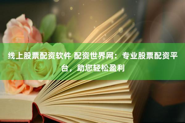 线上股票配资软件 配资世界网：专业股票配资平台，助您轻松盈利