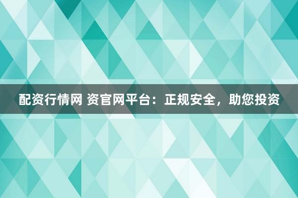 配资行情网 资官网平台:正规安全,助您投资