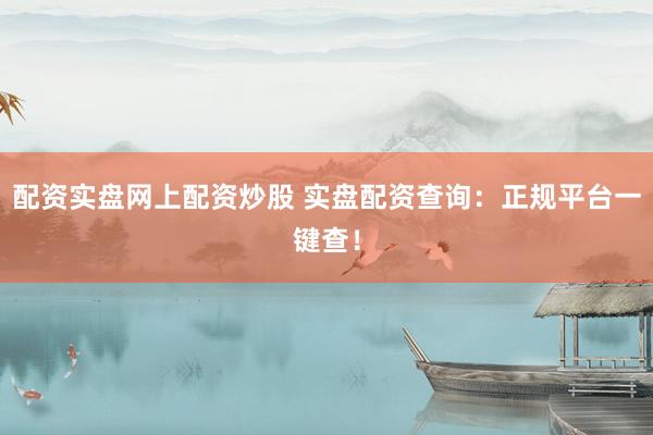 配资实盘网上配资炒股 实盘配资查询：正规平台一键查！
