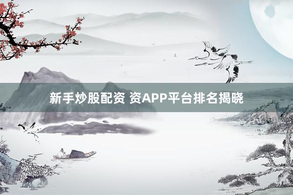 新手炒股配资 资APP平台排名揭晓